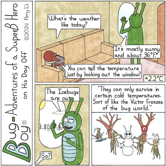 Bug Boy®-Adventures of a SuperB Hero on His Day Off - Icebugs ©2024 Amy D - 1st Panel- Seymour is sitting on the couch reading a magazine while Bug Boy is standing next to it looking out the window. Seymour: What's the weather like today? Bug Boy: It‘s...