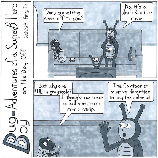 Bug Boy-Adventures of a SuperB Hero on His Day Off - Black & White ©2023 Amy D / 1st Panel- Buy Boy and Seymour Sitting in front of the TV, eating ice cream. Buy Boy has his full attention on the screen, but Seymour looks concerned. Seymour: Does...