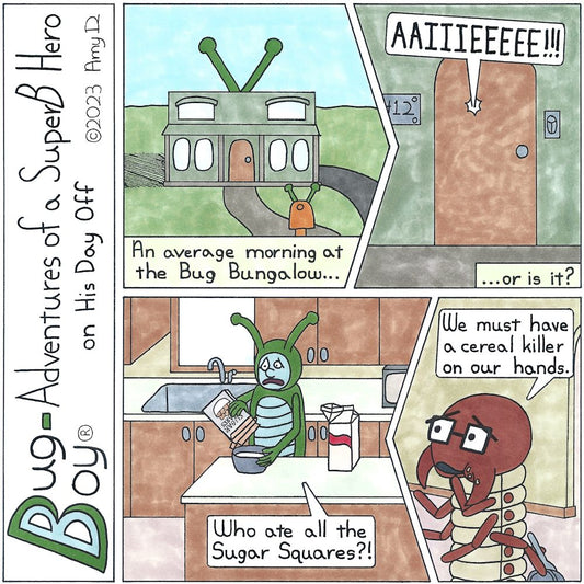 Bug Boy®-Adventures of a SuperB Hero on His Day Off - Cereal Killer ©2023 Amy D / 1st Panel- Exterior: The Bug Bungalow Narrator: An average morning at the Bug Bungalow… 2nd Panel- A close up of the front door. Voice coming from inside: AAIIIEEEEE!!! 3rd