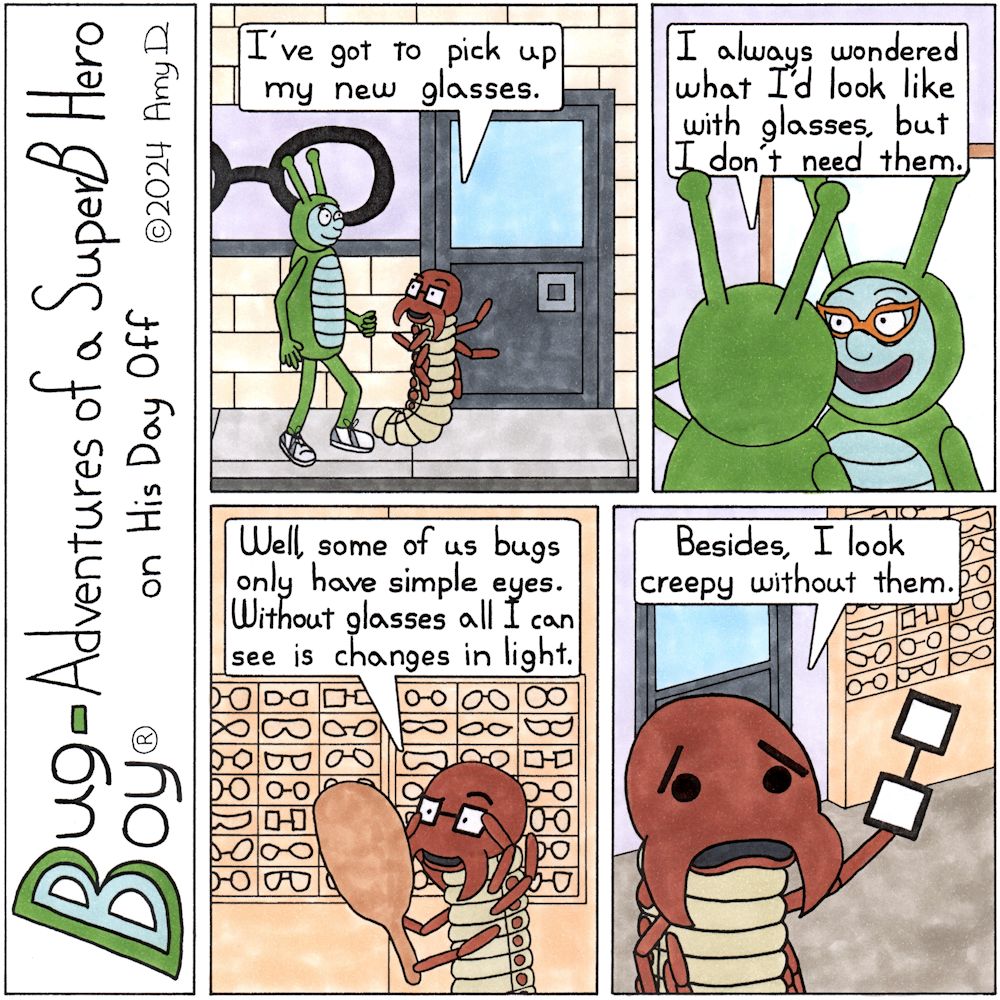 Bug Boy®-Adventures of a SuperB Hero on His Day Off - Glasses ©2024 Amy D / 1st Panel- Bug Boy & Seymour walking along some shops. Seymour points to an Eyeglass shop. Seymour: I've got to pick up my new glasses. 2nd Panel- Bug Boy looking at his...