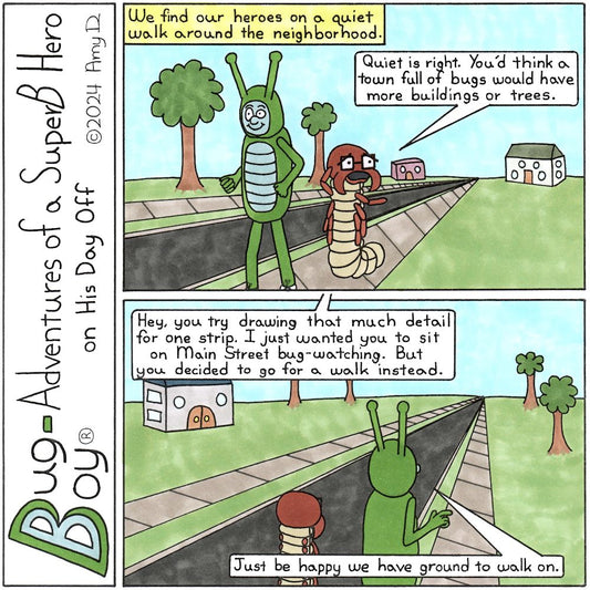 Bug Boy®-Adventures of a SuperB Hero on His Day Off Walk / ©2024 Amy D / First Panel- Bug Boy & Seymour walking down the street on the sidewalk. There are a couple trees and houses on the street, but not many. NarratorK We find our heroes on a quiet..